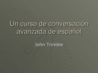 Un curso de conversación avanzada de español John Trimble 
