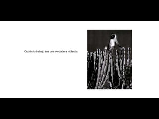 Quizás tu trabajo sea una verdadera molestia. 