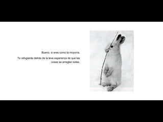 Bueno, si eres como la moyoría, Te refugiarás detrás de la leve esperanza de que las cosas se arreglan solas. 