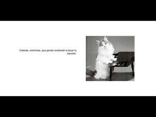 Creerás, entonces, que jamás vovlverán a tocar tu canción. 