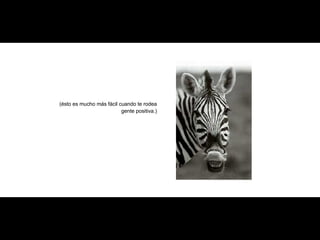 (ésto es mucho más fácil cuando te rodea gente positiva.) 