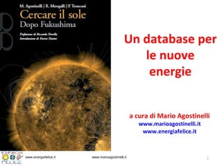 www.energiafelice.it www.marioagostinelli.it
Un database per
le nuove
energie
a cura di Mario Agostinelli
www.marioagostinelli.it
www.energiafelice.it
1
 