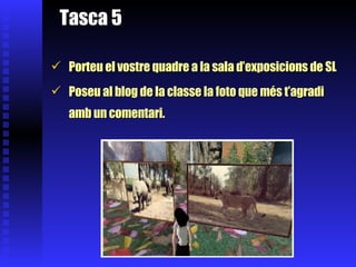Tasca 5   Porteu el vostre quadre a la sala d’exposicions de SL Poseu al blog de la classe la foto que més t’agradi amb un comentari. 