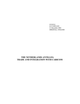 GENERAL
                        LC/CAR/G.681
                        21 December 2001
                        ORIGINAL: ENGLISH




   THE NETHERLANDS ANTILLES:
TRADE AND INTEGRATION WITH CARICOM
 