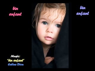 Un enfant Un enfant Music :  “Un enfant” Celine Dion 