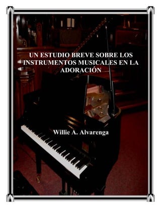 - 1 -
U ESTUDIO BREVE SOBRE LOS
I STRUME TOS MUSICALES E LA
ADORACIÓ
Willie A. Alvarenga
 