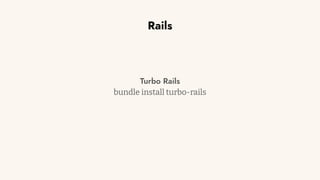 Rails
Turbo Rails
bundle install turbo-rails
 