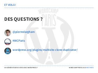 DES QUESTIONS ?
ET VOILÀ !
@pierredargham
#WCParis
wordpress.org/plugins/multisite-clone-duplicator/
UN GÉNÉRATEUR DE SITES AVEC WORDPRESS ? WORDCAMP PARIS 2015 #WCPARIS
 