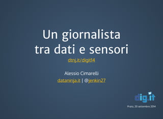 Un giornalista 
tra dati e sensori 
Alessio Cimarelli 
dataninja.it | @jenkin27 
Prato, 20 settembre 2014 
dtnj.it/digit14 
 