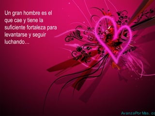 Un gran hombre es el
que cae y tiene la
suficiente fortaleza para
levantarse y seguir
luchando…
AvanzaPor Mas. co
 