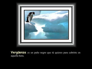 Vergüenza   es un paño negro   que tú quieres para cubrirte en aquella hora. 