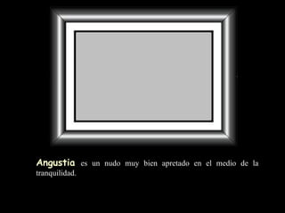 Angustia   es un nudo muy bien apretado en el medio de la tranquilidad. 