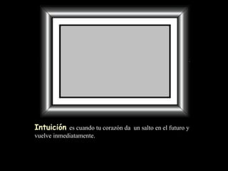 Intuición   es cuando tu corazón da  un salto en el futuro y vuelve inmediatamente. 
