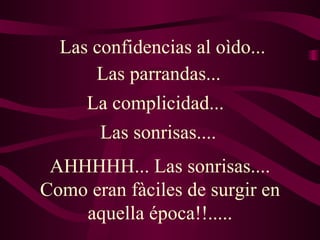 AHHHHH... Las sonrisas.... Como eran fàciles de surgir en aquella época!!..... Las confidencias al oìdo...  Las parrandas... La complicidad... Las sonrisas.... 