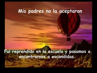 Mis padres no la aceptaron Fui reprendido en la escuela y pasamos a encontrarnos a escondidas.