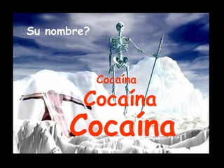 Su nombre? Cocaína Cocaína Cocaína