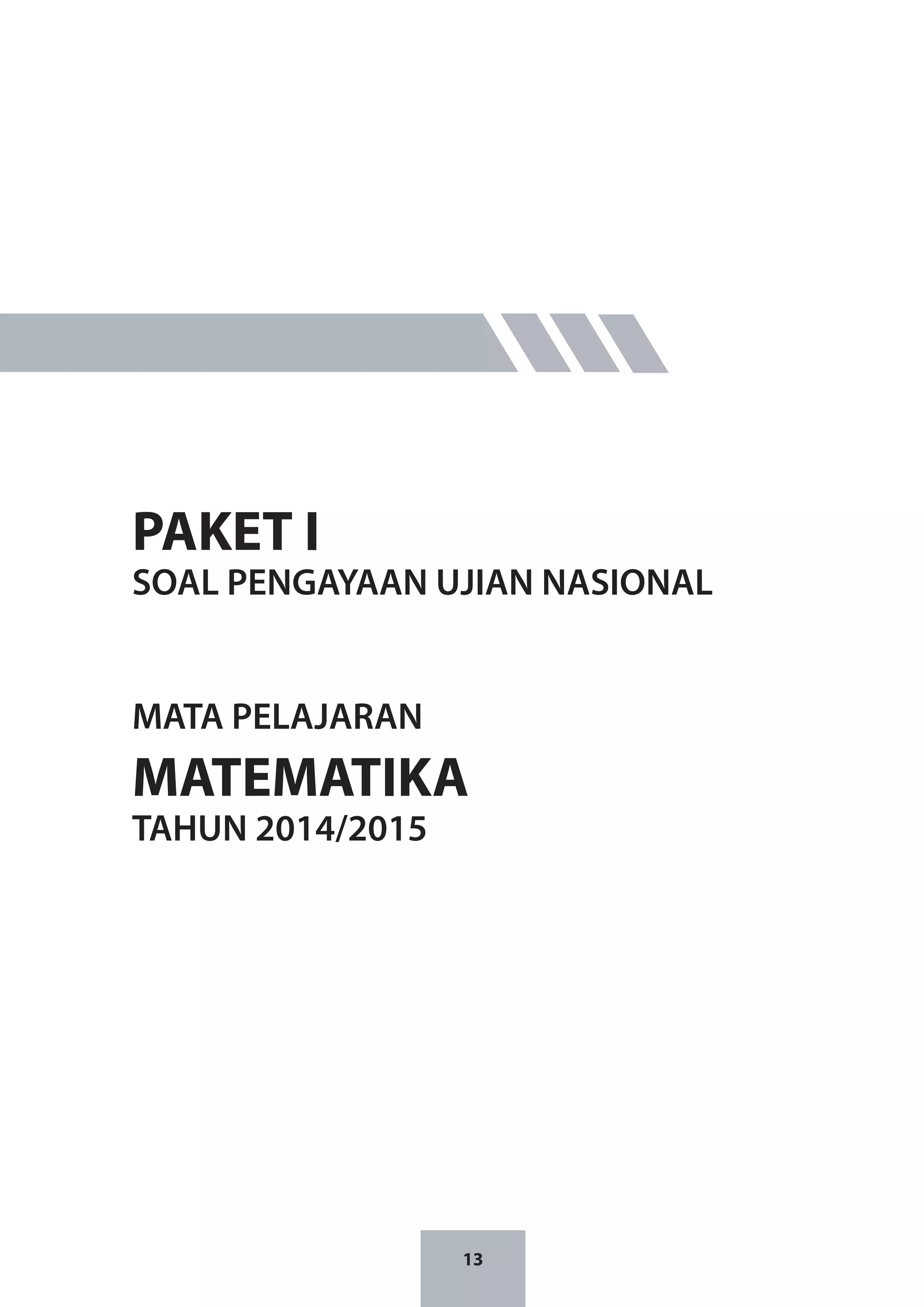 13
PAKET I
SOAL PENGAYAAN UJIAN NASIONAL
MATA PELAJARAN
MATEMATIKA
TAHUN 2014/2015
 