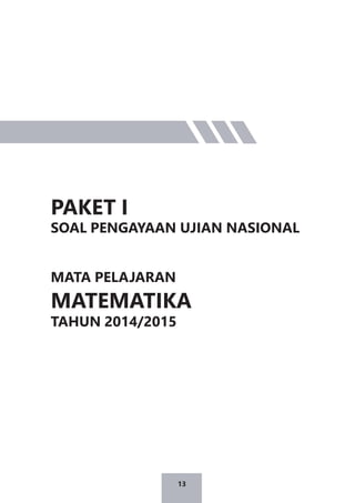 13
PAKET I
SOAL PENGAYAAN UJIAN NASIONAL
MATA PELAJARAN
MATEMATIKA
TAHUN 2014/2015
 