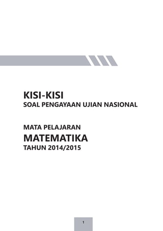 1
KISI-KISI
SOAL PENGAYAAN UJIAN NASIONAL
MATA PELAJARAN
MATEMATIKA
TAHUN 2014/2015
 