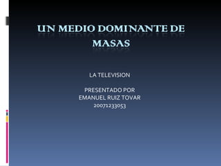 LA TELEVISION  PRESENTADO POR  EMANUEL RUIZ TOVAR  20071233053  