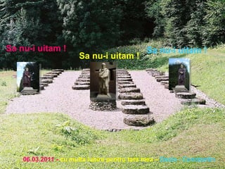 Sa nu-i uitam ! Sa nu-i uitam ! Sa nu-i uitam ! 06.03.2011 -   cu multa iubire pentru tara mea –   Dacia - Constantin 