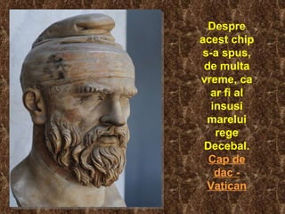 Despre acest chip s-a spus, de multa vreme, ca ar fi al insusi marelui rege Decebal. Cap de dac - Vatican 