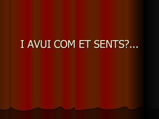 I AVUI COM ET SENTS?... 