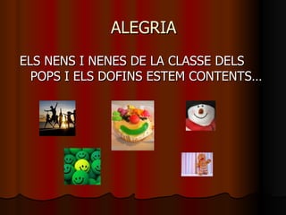 ALEGRIA ELS NENS I NENES DE LA CLASSE DELS POPS I ELS DOFINS ESTEM CONTENTS… 
