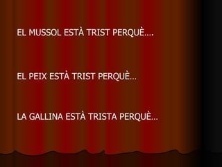 EL MUSSOL ESTÀ TRIST PERQUÈ…. EL PEIX ESTÀ TRIST PERQUÈ… LA GALLINA ESTÀ TRISTA PERQUÈ… 