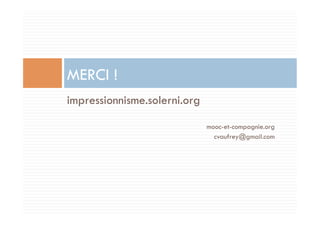 impressionnisme.solerni.org 
mooc-et-compagnie.org 
cvaufrey@gmail.com 
MERCI ! 
