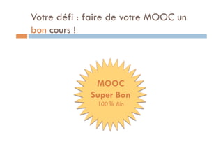 Votre défi : faire de votre MOOC un 
bon cours ! 
MOOC 
Super Bon 
100% Bio 
 