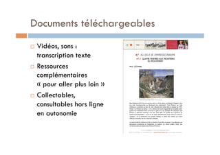 Documents téléchargeables 
! Vidéos, sons : 
transcription texte 
! Ressources 
complémentaires 
« pour aller plus loin » ...