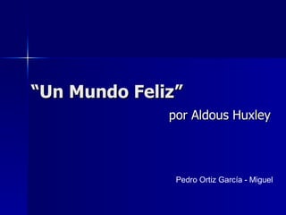 “ Un Mundo Feliz” por Aldous Huxley Pedro Ortiz García - Miguel 