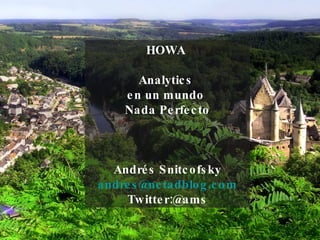 HOWA  Analytics  en un mundo  Nada Perfecto Andrés Snitcofsky [email_address] Twitter:@ams 