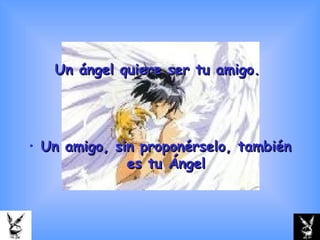 Un ángel quiere ser tu amigo. Un amigo, sin proponérselo, también es tu Ángel 