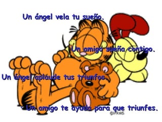Un ángel vela tu sueño. Un amigo te ayuda para que triunfes. Un ángel aplaude tus triunfos. Un amigo sueña contigo. 