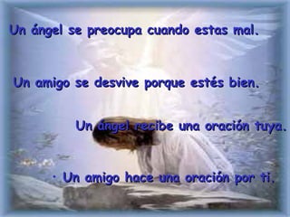 Un ángel se preocupa cuando estas mal. Un amigo hace una oración por ti. Un ángel recibe una oración tuya. Un amigo se desvive porque estés bien. 