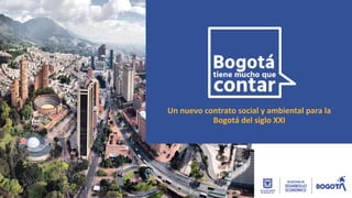 Un nuevo contrato social y ambiental para la
Bogotá del siglo XXI
 
