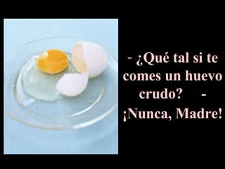 ¿Qué tal si te comes un huevo crudo?  - ¡Nunca, Madre!   