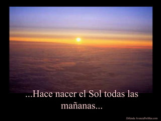 ...Hace nacer el Sol todas las
mañanas...
Difunde AvanzaPorMas.com
 