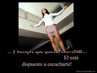 ... y siempre que quieras conversar...
El está
dispuesto a escucharte!
Difunde AvanzaPorMas.com
 