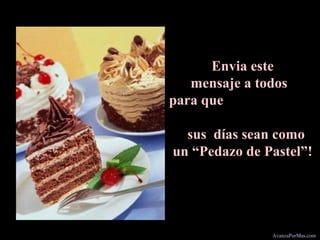 Envia este
mensaje a todos
para que
sus días sean como
un “Pedazo de Pastel”!
AvanzaPorMas.com
 