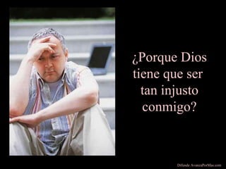 ¿Porque Dios
tiene que ser
tan injusto
conmigo?
Difunde AvanzaPorMas.com
 