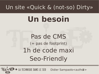 1Didier Sampaolo<author>
Un site «Quick & (not-so) Dirty»
Un besoin
Pas de CMS
(= pas de footprint)
1h de code maxi
Seo-Friendly
 