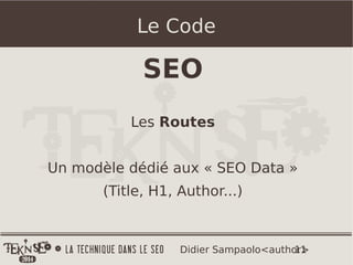 11Didier Sampaolo<author>
Le Code
SEO
Les Routes
Un modèle dédié aux « SEO Data »
(Title, H1, Author...)
 