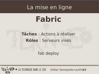 12Didier Sampaolo<author>
La mise en ligne
Fabric
Tâches : Actions à réaliser
Rôles : Serveurs visés
fab deploy
 