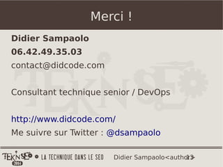 13Didier Sampaolo<author>
Merci !
Didier Sampaolo
06.42.49.35.03
contact@didcode.com
Consultant technique senior / DevOps
http://www.didcode.com/
Me suivre sur Twitter : @dsampaolo
 