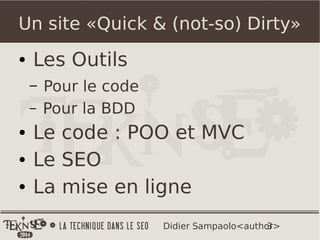 3Didier Sampaolo<author>
Un site «Quick & (not-so) Dirty»
● Les Outils
– Pour le code
– Pour la BDD
● Le code : POO et MVC
● Le SEO
● La mise en ligne
 