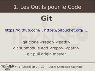 5Didier Sampaolo<author>
1. Les Outils pour le Code
Git
https://github.com/ , https://bitbucket.org/ ...
git clone <repo> <path>
git submodule add <repo> <path>
git pull origin master
 