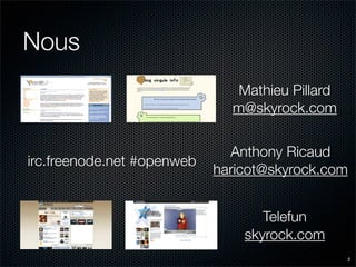 Nous
                               Mathieu Pillard
                              m@skyrock.com


                              Anthony Ricaud
irc.freenode.net #openweb
                            haricot@skyrock.com


                                   Telefun
                                skyrock.com
                                                 2